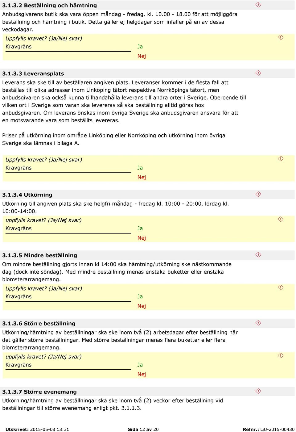 Leveranser kommer i de flesta fall att beställas till olika adresser inom Linköping tätort respektive Norrköpings tätort, men anbudsgivaren ska också kunna tillhandahålla leverans till andra orter i