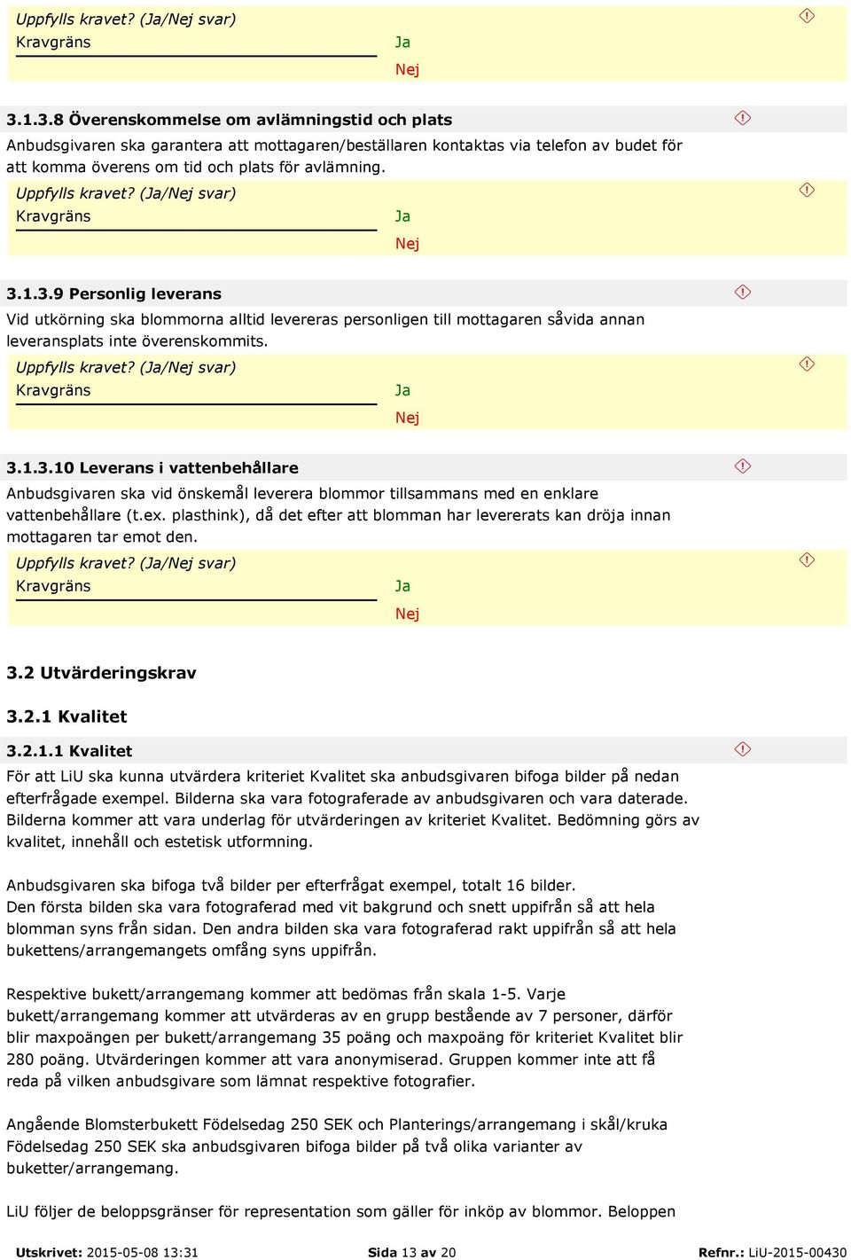 1.3.10 Leverans i vattenbehållare Anbudsgivaren ska vid önskemål leverera blommor tillsammans med en enklare vattenbehållare (t.ex.