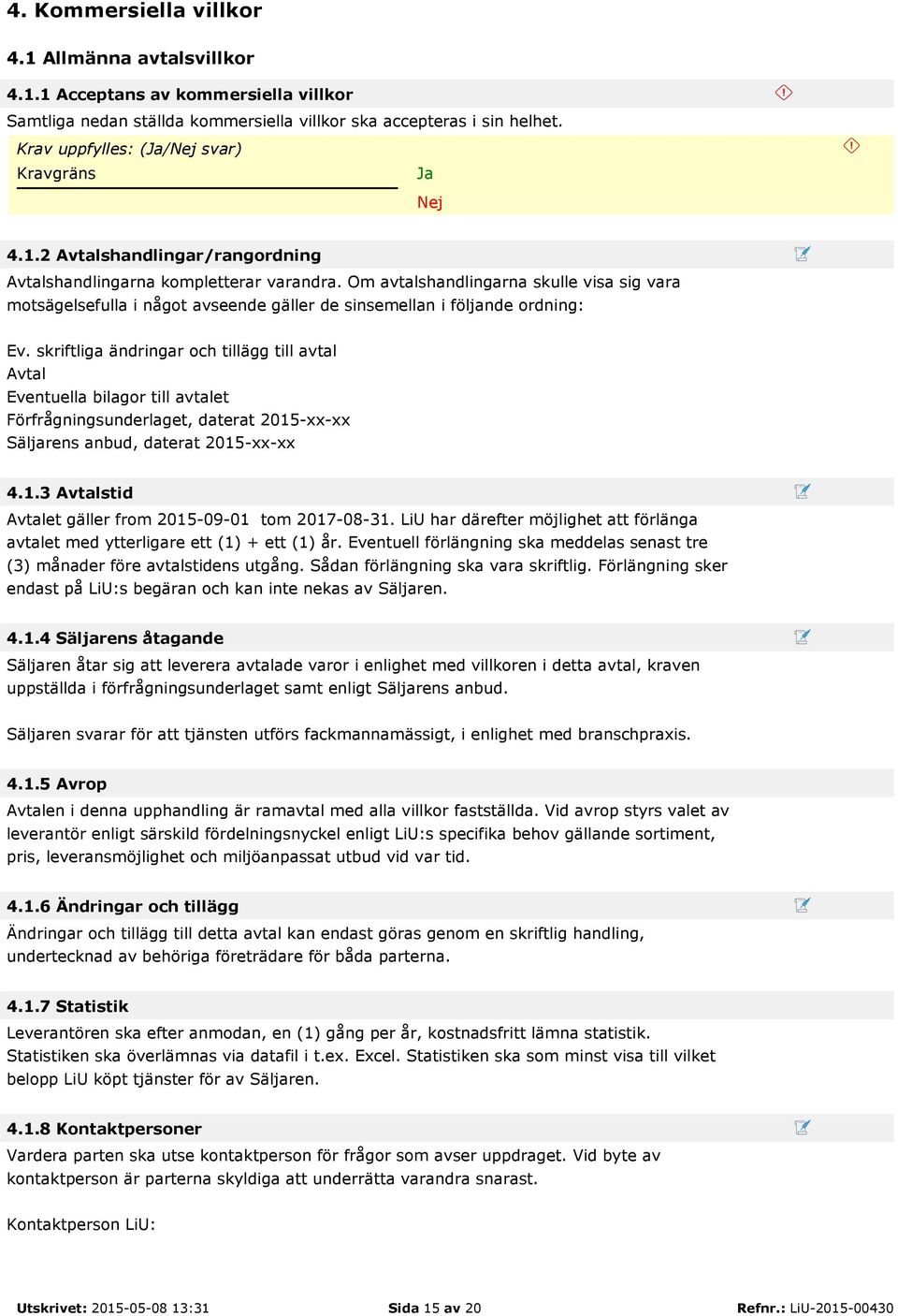 skriftliga ändringar och tillägg till avtal Avtal Eventuella bilagor till avtalet Förfrågningsunderlaget, daterat 2015-xx-xx Säljarens anbud, daterat 2015-xx-xx 4.1.3 Avtalstid Avtalet gäller from 2015-09-01 tom 2017-08-31.