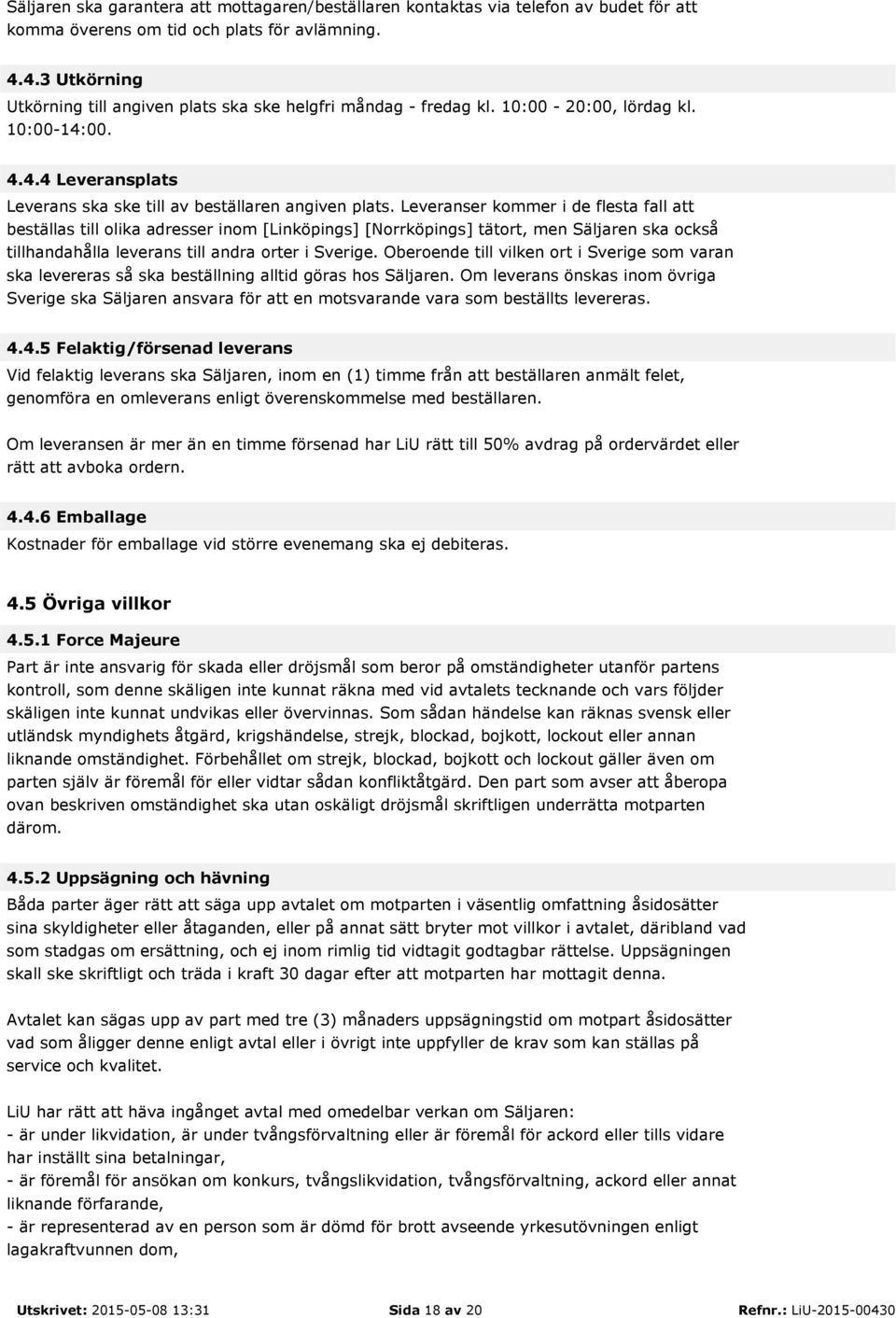 Leveranser kommer i de flesta fall att beställas till olika adresser inom [Linköpings] [Norrköpings] tätort, men Säljaren ska också tillhandahålla leverans till andra orter i Sverige.