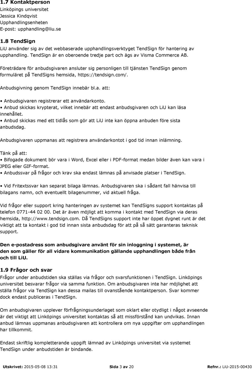 Företrädare för anbudsgivaren ansluter sig personligen till tjänsten TendSign genom formuläret på TendSigns hemsida, https://tendsign.com/. Anbudsgivning genom TendSign innebär bl.a. att: Anbudsgivaren registrerar ett användarkonto.