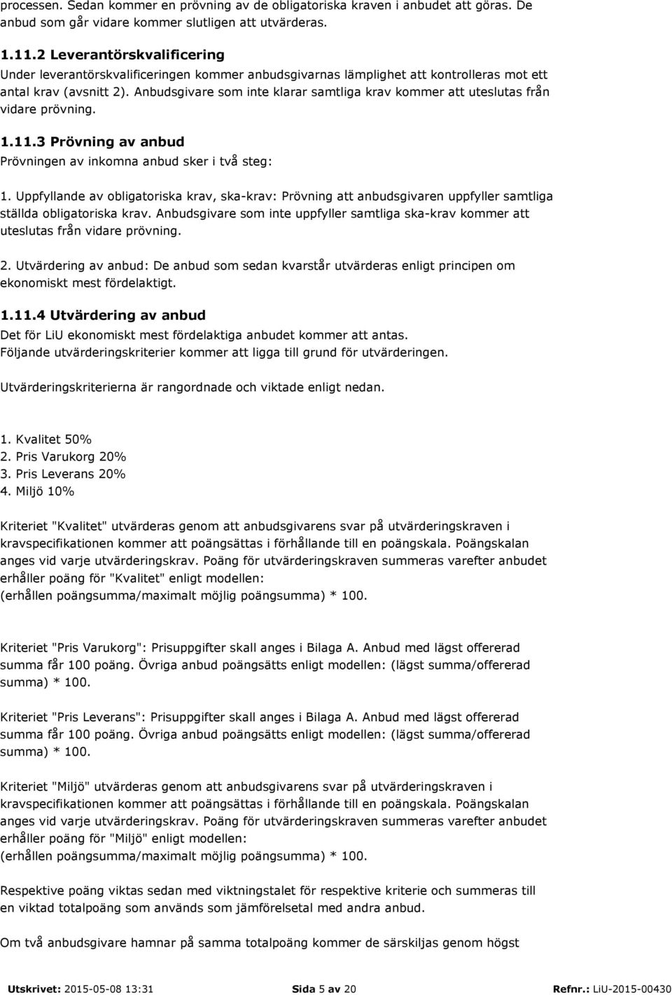 Anbudsgivare som inte klarar samtliga krav kommer att uteslutas från vidare prövning. 1.11.3 Prövning av anbud Prövningen av inkomna anbud sker i två steg: 1.