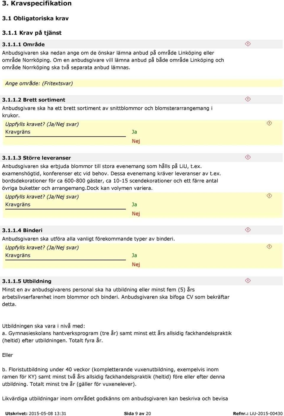 1.2 Brett sortiment Anbudsgivare ska ha ett brett sortiment av snittblommor och blomsterarrangemang i krukor. Uppfylls kravet? (/ svar) 3.1.1.3 Större leveranser Anbudsgivaren ska erbjuda blommor till stora evenemang som hålls på LiU, t.