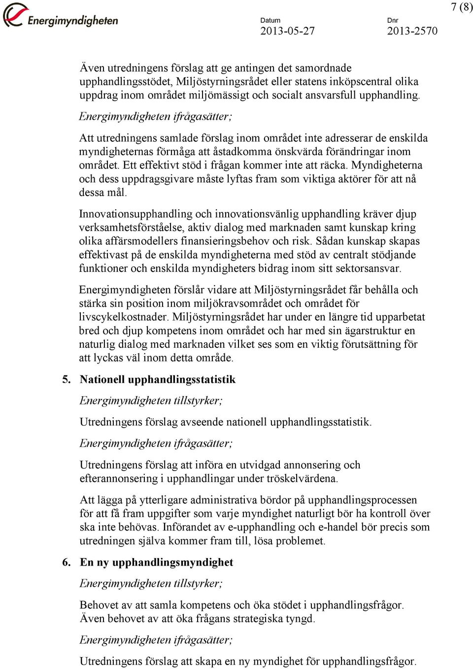 Ett effektivt stöd i frågan kommer inte att räcka. Myndigheterna och dess uppdragsgivare måste lyftas fram som viktiga aktörer för att nå dessa mål.