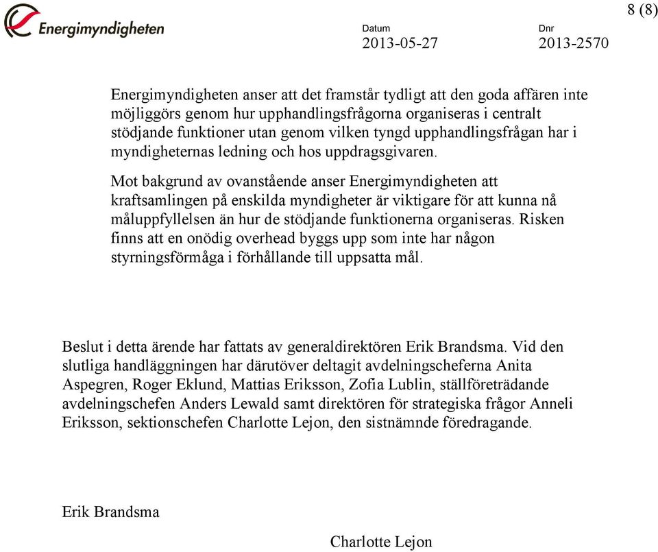 Mot bakgrund av ovanstående anser Energimyndigheten att kraftsamlingen på enskilda myndigheter är viktigare för att kunna nå måluppfyllelsen än hur de stödjande funktionerna organiseras.