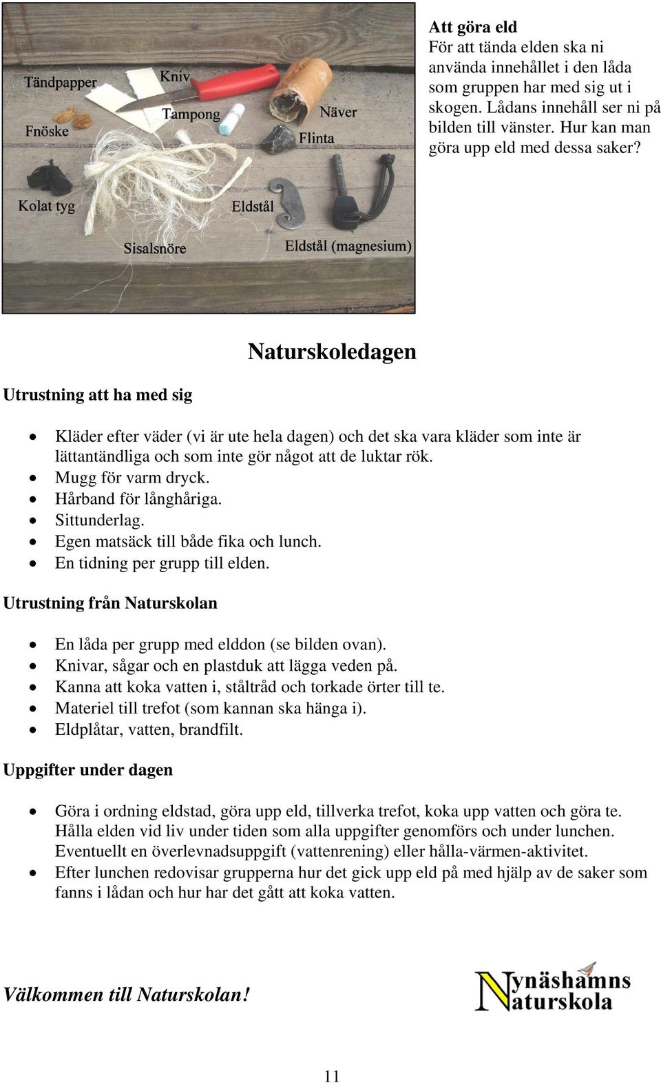 Hårband för långhåriga. Sittunderlag. Egen matsäck till både fika och lunch. En tidning per grupp till elden. Utrustning från Naturskolan En låda per grupp med elddon (se bilden ovan).