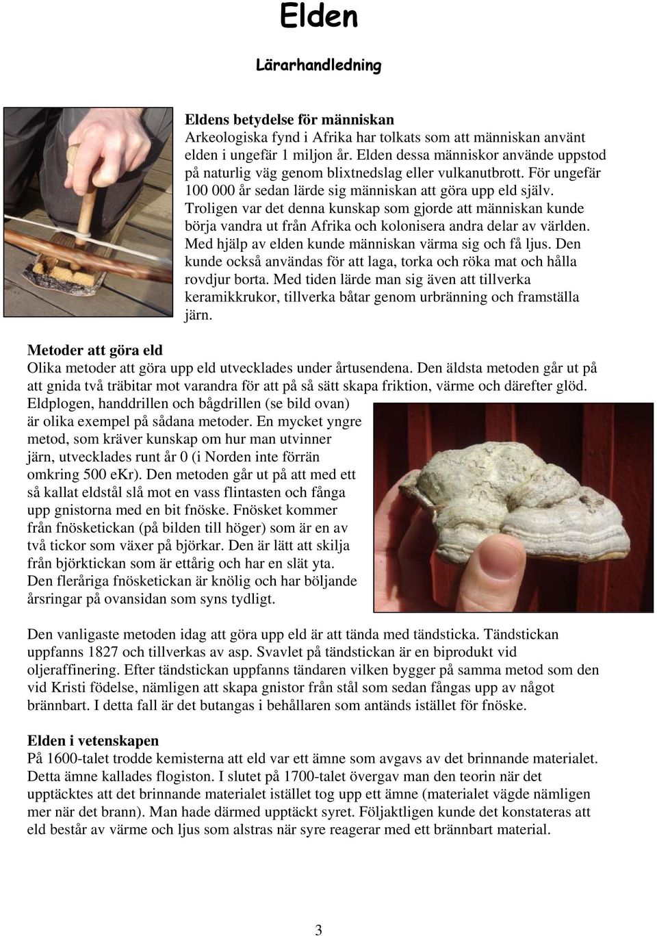 Troligen var det denna kunskap som gjorde att människan kunde börja vandra ut från Afrika och kolonisera andra delar av världen. Med hjälp av elden kunde människan värma sig och få ljus.