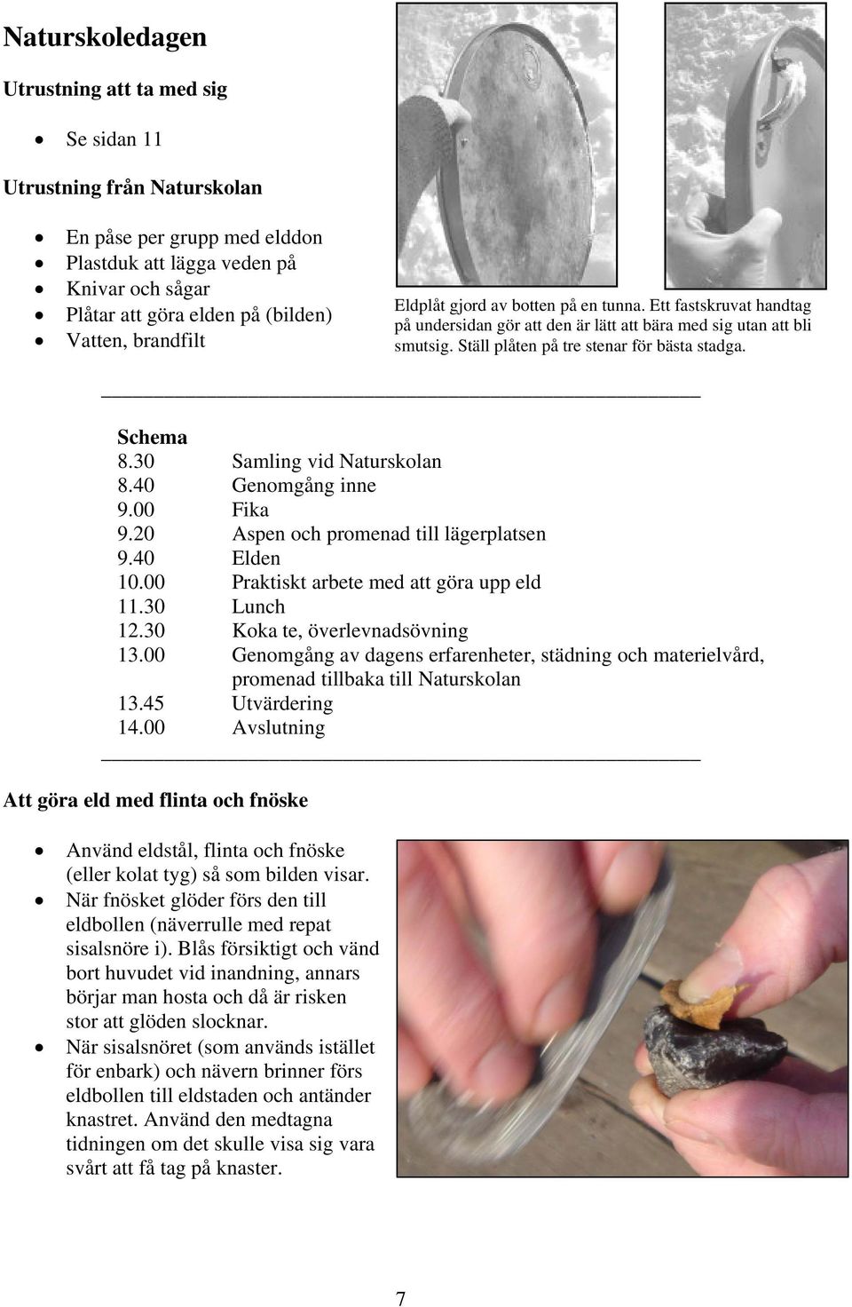 30 Samling vid Naturskolan 8.40 Genomgång inne 9.00 Fika 9.20 Aspen och promenad till lägerplatsen 9.40 Elden 10.00 Praktiskt arbete med att göra upp eld 11.30 Lunch 12.