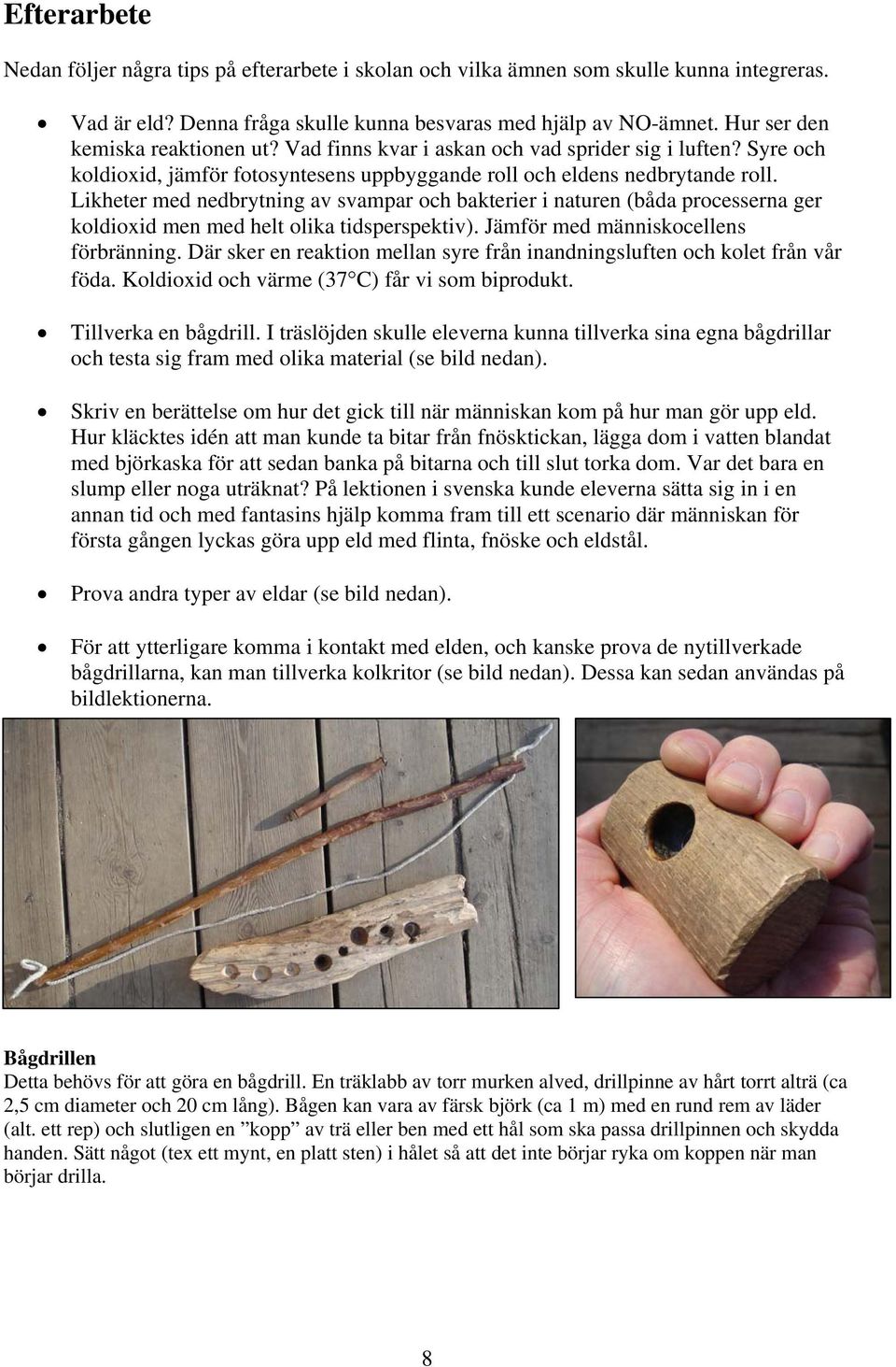 Likheter med nedbrytning av svampar och bakterier i naturen (båda processerna ger koldioxid men med helt olika tidsperspektiv). Jämför med människocellens förbränning.