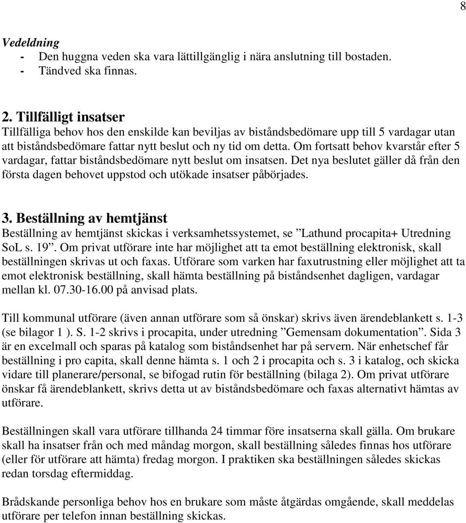 Om fortsatt behov kvarstår efter 5 vardagar, fattar biståndsbedömare nytt beslut om insatsen. Det nya beslutet gäller då från den första dagen behovet uppstod och utökade insatser påbörjades. 3.