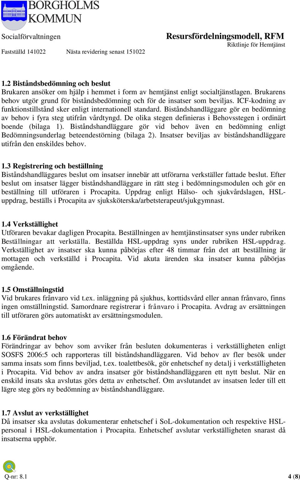 De olika stegen definieras i Behovsstegen i ordinärt boende (bilaga 1). Biståndshandläggare gör vid behov även en bedömning enligt Bedömningsunderlag beteendestörning (bilaga 2).