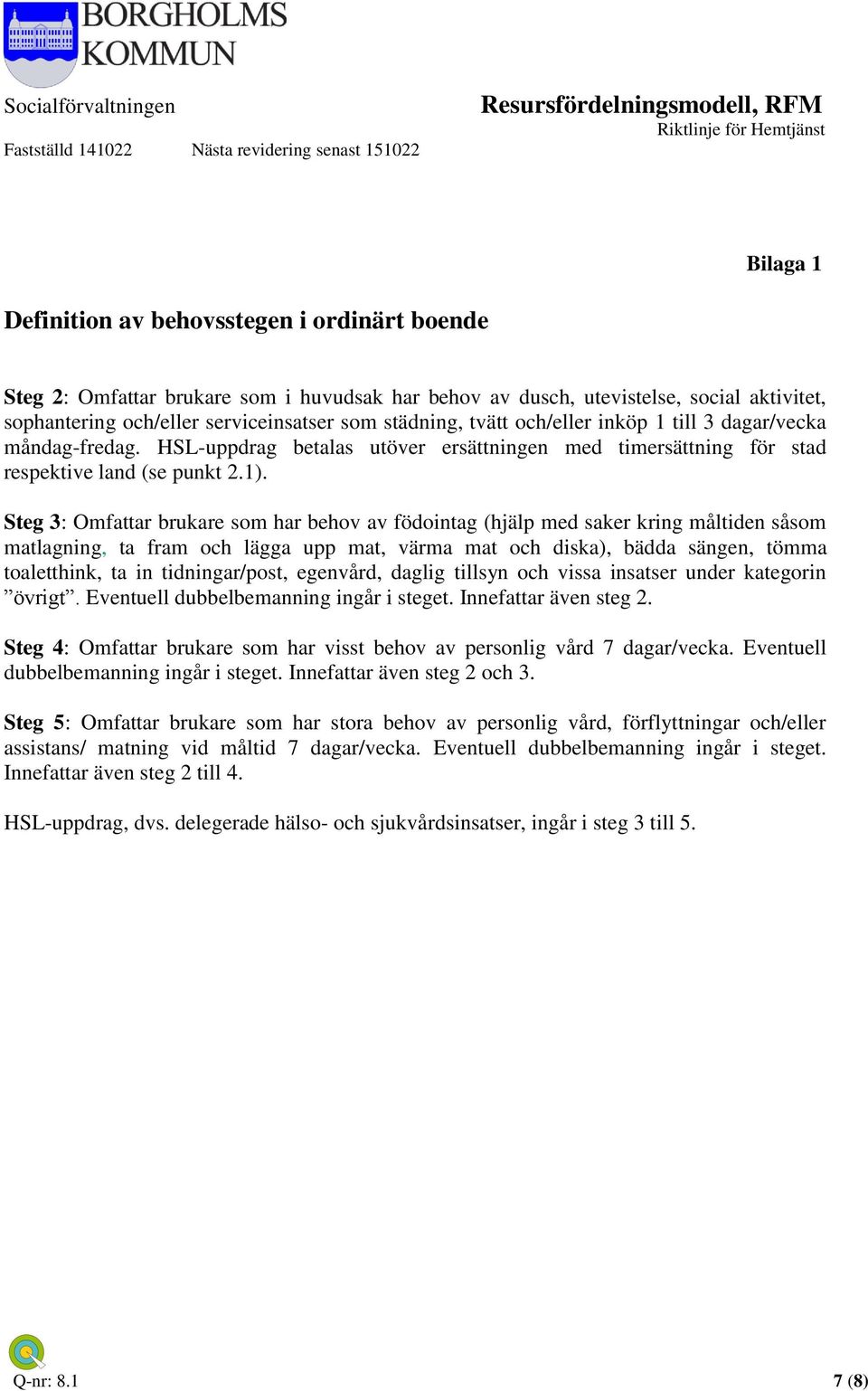 Steg 3: Omfattar brukare som har behov av födointag (hjälp med saker kring måltiden såsom matlagning, ta fram och lägga upp mat, värma mat och diska), bädda sängen, tömma toaletthink, ta in