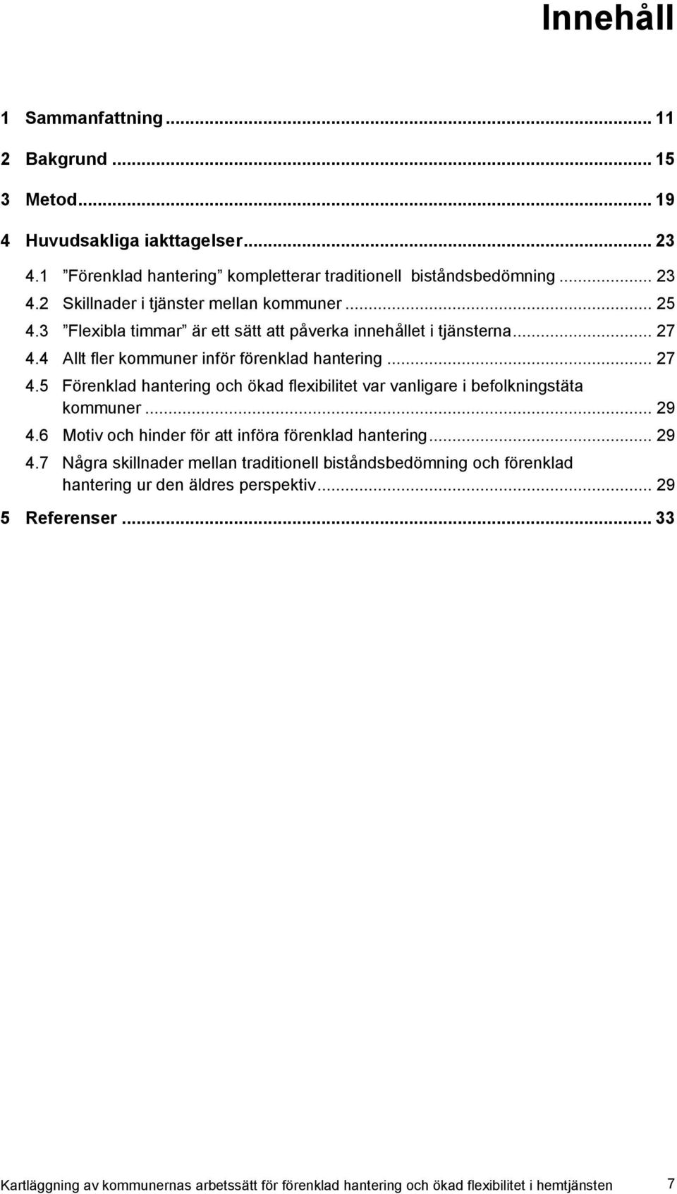 .. 29 4.6 Motiv och hinder för att införa förenklad hantering... 29 4.7 Några skillnader mellan traditionell biståndsbedömning och förenklad hantering ur den äldres perspektiv.