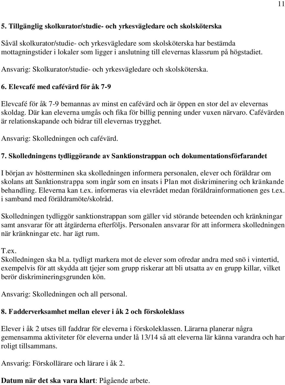 Elevcafé med cafévärd för åk 7-9 Elevcafé för åk 7-9 bemannas av minst en cafévärd och är öppen en stor del av elevernas skoldag.