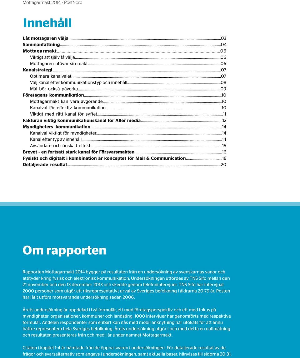 ..10 Viktigt med rätt kanal för syftet...11 Fakturan viktig kommunikationskanal för Aller media...12 Myndigheters kommunikation...14 Kanalval viktigt för myndigheter...14 Kanal efter typ av innehåll.