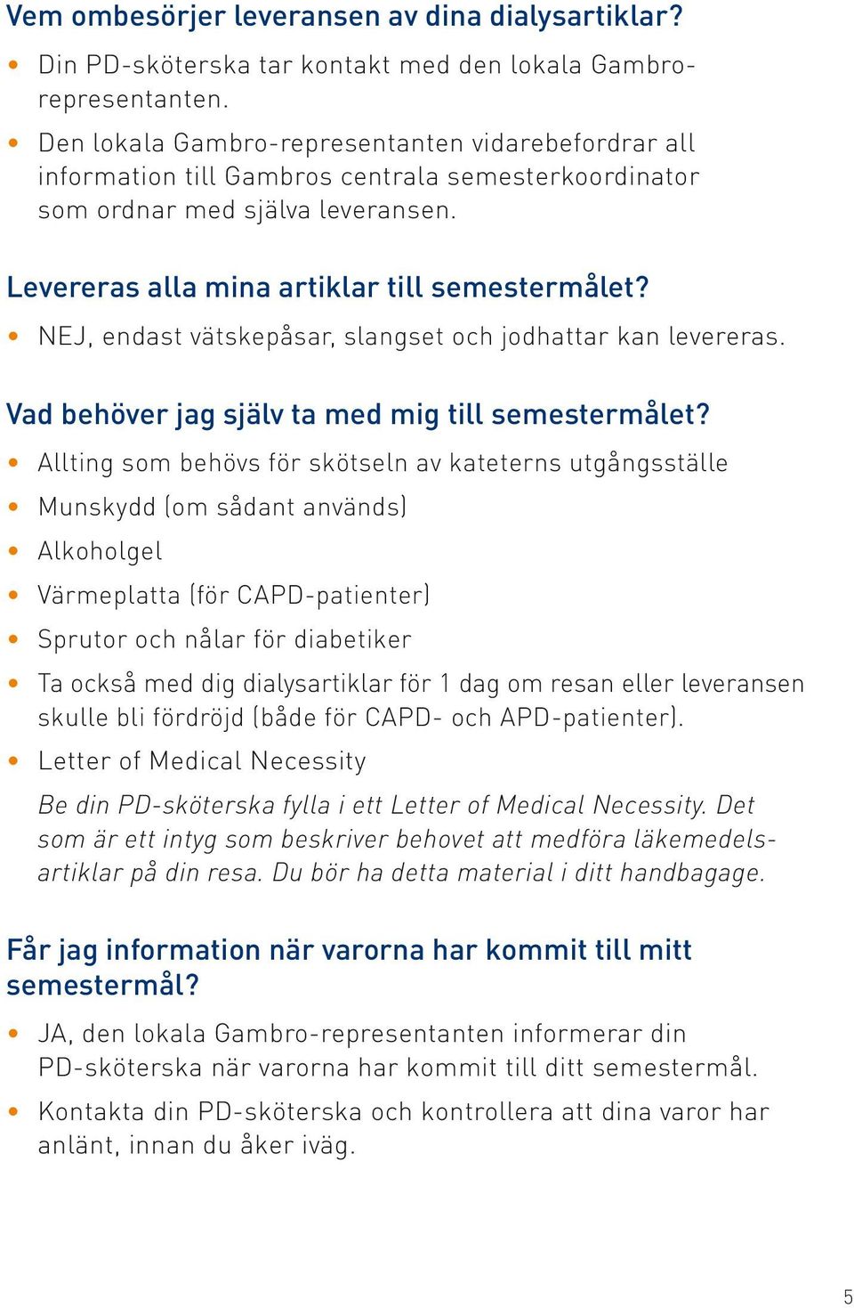 NEJ, endast vätskepåsar, slangset och jodhattar kan levereras. Vad behöver jag själv ta med mig till semestermålet?