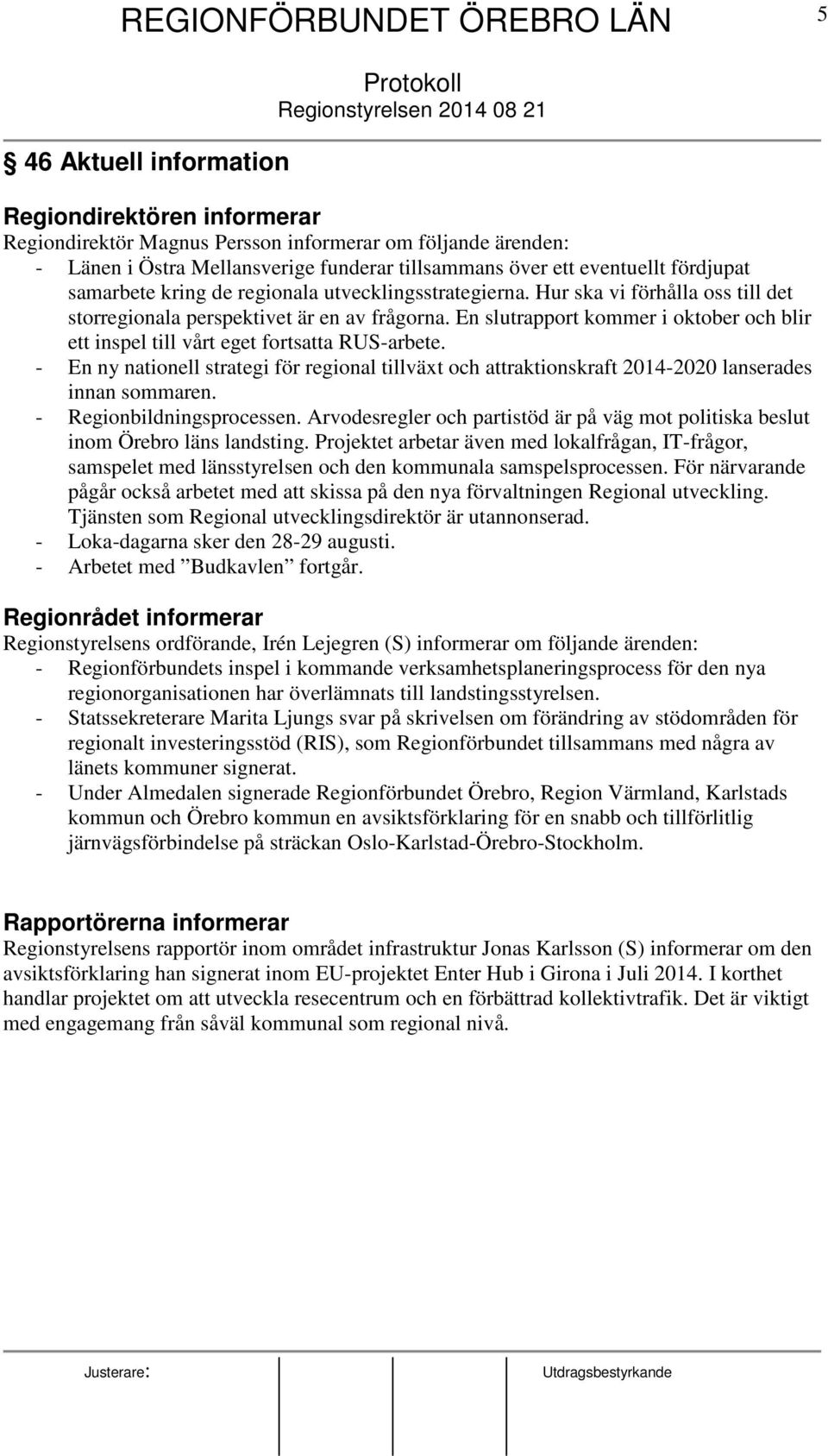 En slutrapport kommer i oktober och blir ett inspel till vårt eget fortsatta RUS-arbete. - En ny nationell strategi för regional tillväxt och attraktionskraft 2014-2020 lanserades innan sommaren.