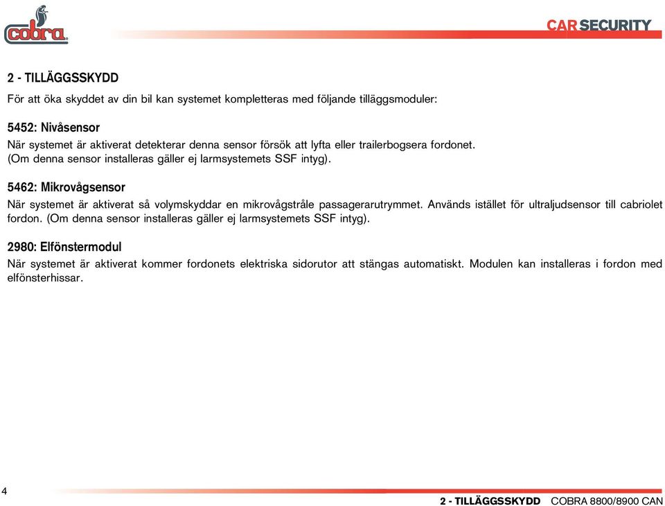 5462: Mikrovågsensor När systemet är aktiverat så volymskyddar en mikrovågstråle passagerarutrymmet. Används istället för ultraljudsensor till cabriolet fordon.