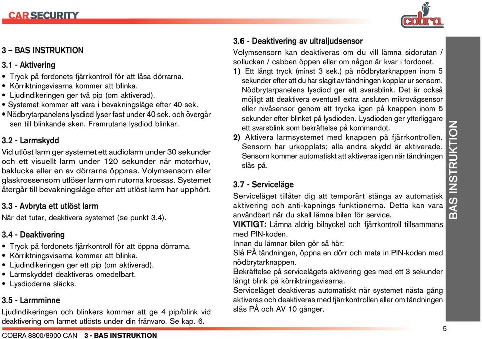 2 - Larmskydd Vid utlöst larm ger systemet ett audiolarm under 30 sekunder och ett visuellt larm under 120 sekunder när motorhuv, baklucka eller en av dörrarna öppnas.