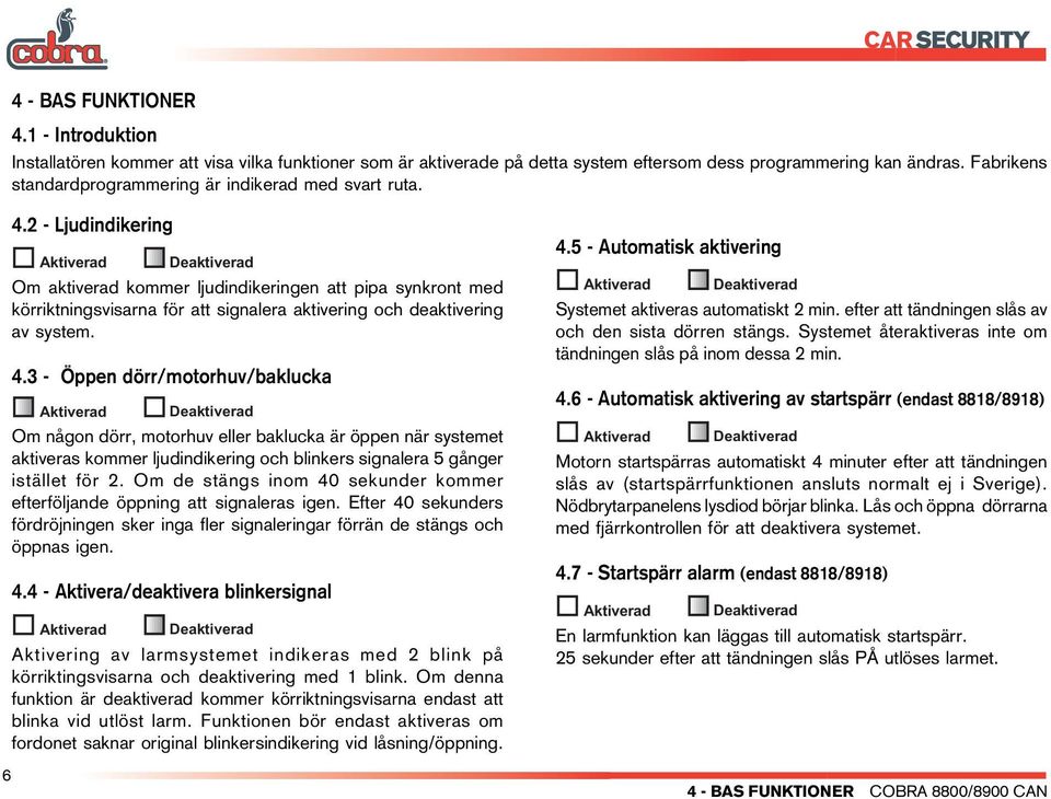 2 - Ljudindikering Om aktiverad kommer ljudindikeringen att pipa synkront med körriktningsvisarna för att signalera aktivering och deaktivering av system. 4.