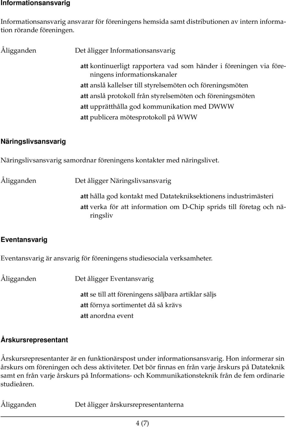 protokoll från styrelsemöten och föreningsmöten att upprätthålla god kommunikation med DWWW att publicera mötesprotokoll på WWW Näringslivsansvarig Näringslivsansvarig samordnar föreningens kontakter