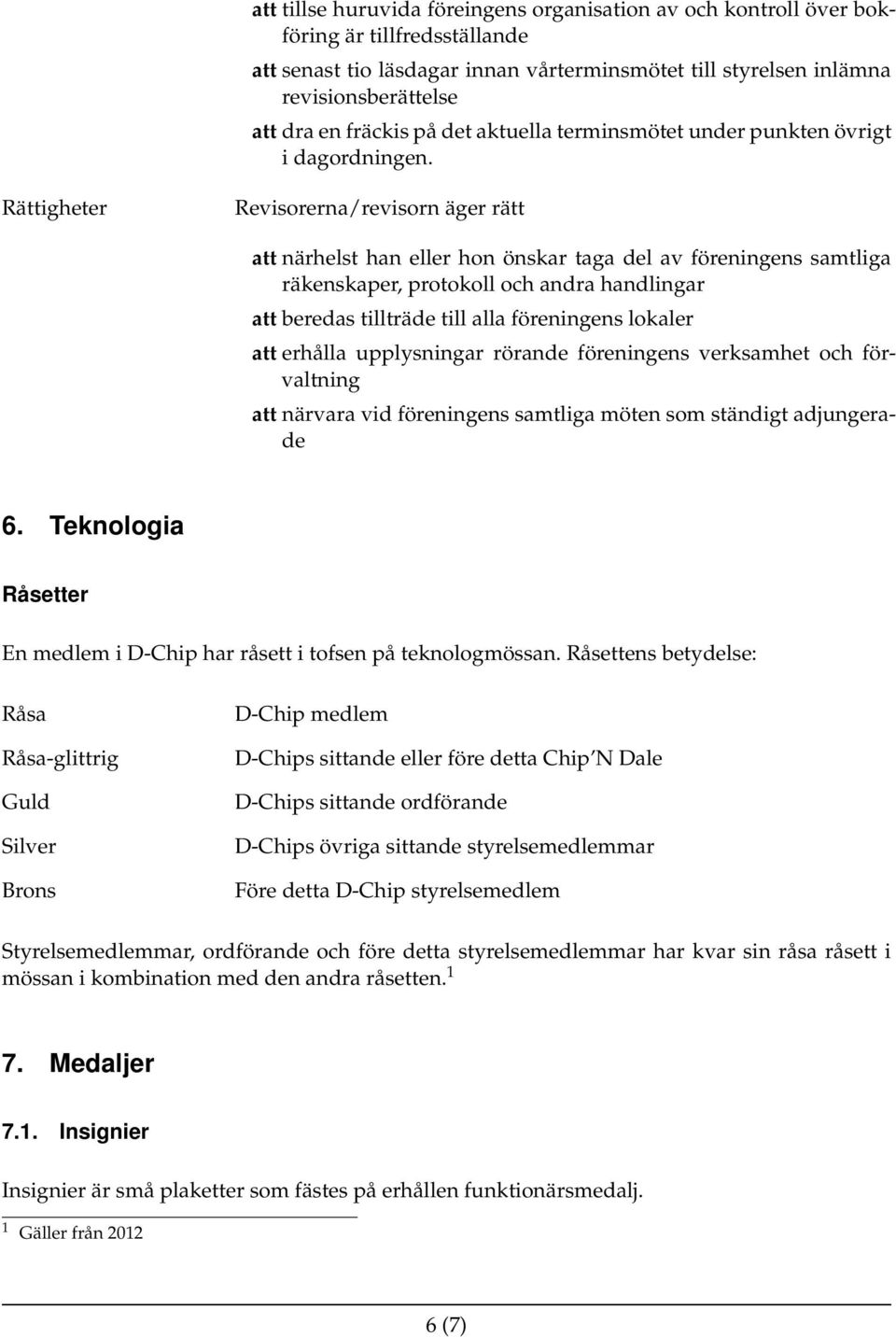 Rättigheter Revisorerna/revisorn äger rätt att närhelst han eller hon önskar taga del av föreningens samtliga räkenskaper, protokoll och andra handlingar att beredas tillträde till alla föreningens