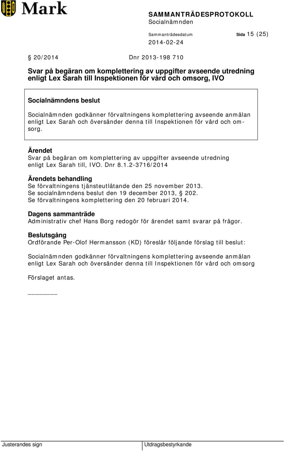 Ärendet Svar på begäran om komplettering av uppgifter avseende utredning enligt Lex Sarah till, IVO. Dnr 8.1.2-3716/2014 Ärendets behandling Se förvaltningens tjänsteutlåtande den 25 november 2013.