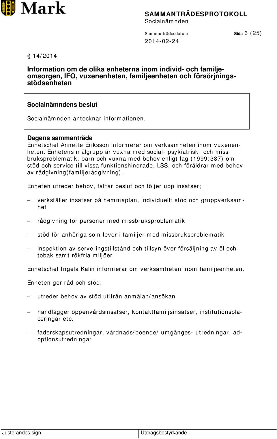 Enhetens målgrupp är vuxna med social- psykiatrisk- och missbruksproblematik, barn och vuxna med behov enligt lag (1999:387) om stöd och service till vissa funktionshindrade, LSS, och föräldrar med