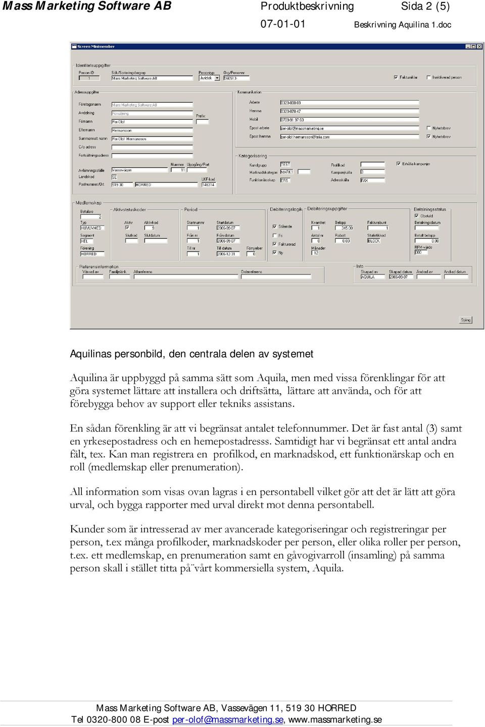Det är fast antal (3) samt en yrkesepostadress och en hemepostadresss. Samtidigt har vi begränsat ett antal andra fält, tex.