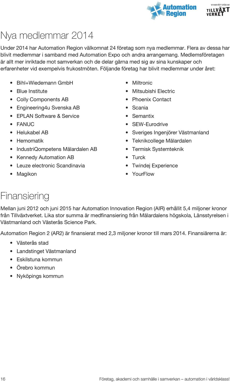 Följande företag har blivit medlemmar under året: Bihl+Wiedemann GmbH Blue Institute Colly Components AB Engineering4u Svenska AB EPLAN Software & Service FANUC Helukabel AB Hemomatik