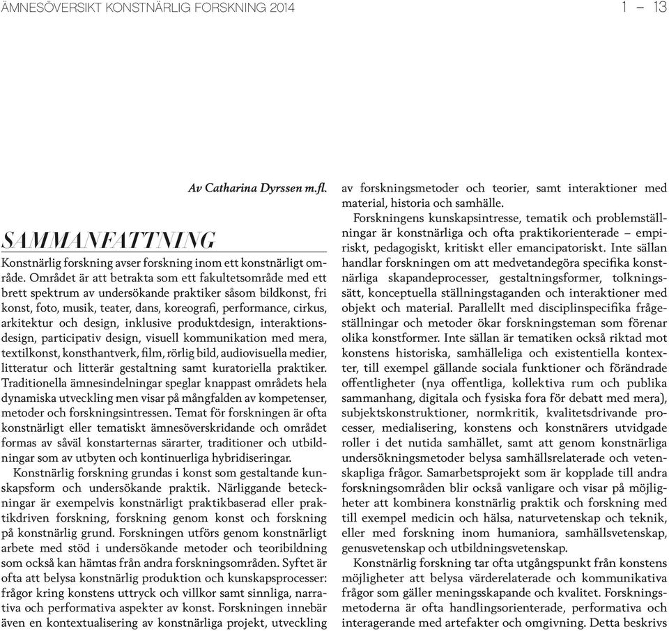 design, inklusive produktdesign, interaktionsdesign, participativ design, visuell kommunikation med mera, textilkonst, konsthantverk, film, rörlig bild, audiovisuella medier, litteratur och litterär