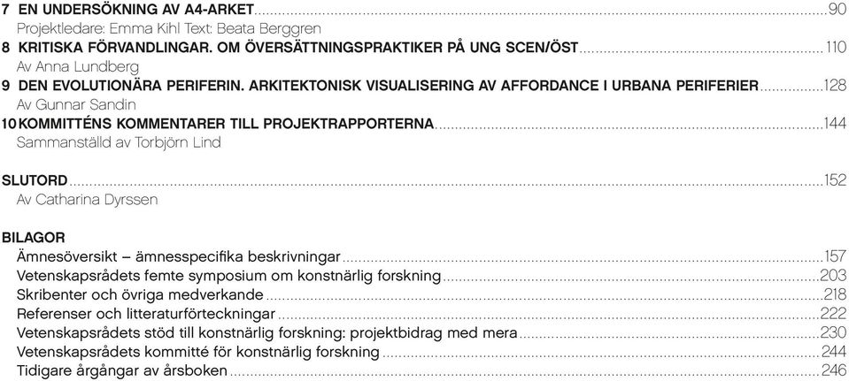 ... 152 Av Catharina Dyrssen BILAGOR Ämnesöversikt ämnesspecifika beskrivningar.... 157 Vetenskapsrådets femte symposium om konstnärlig forskning.... 203 Skribenter och övriga medverkande.