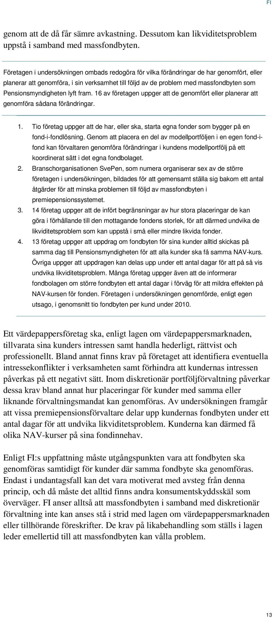 lyft fram. 16 av företagen uppger att de genomfört eller planerar att genomföra sådana förändringar. 1. Tio företag uppger att de har, eller ska, starta egna fonder som bygger på en fond-i-fondlösning.