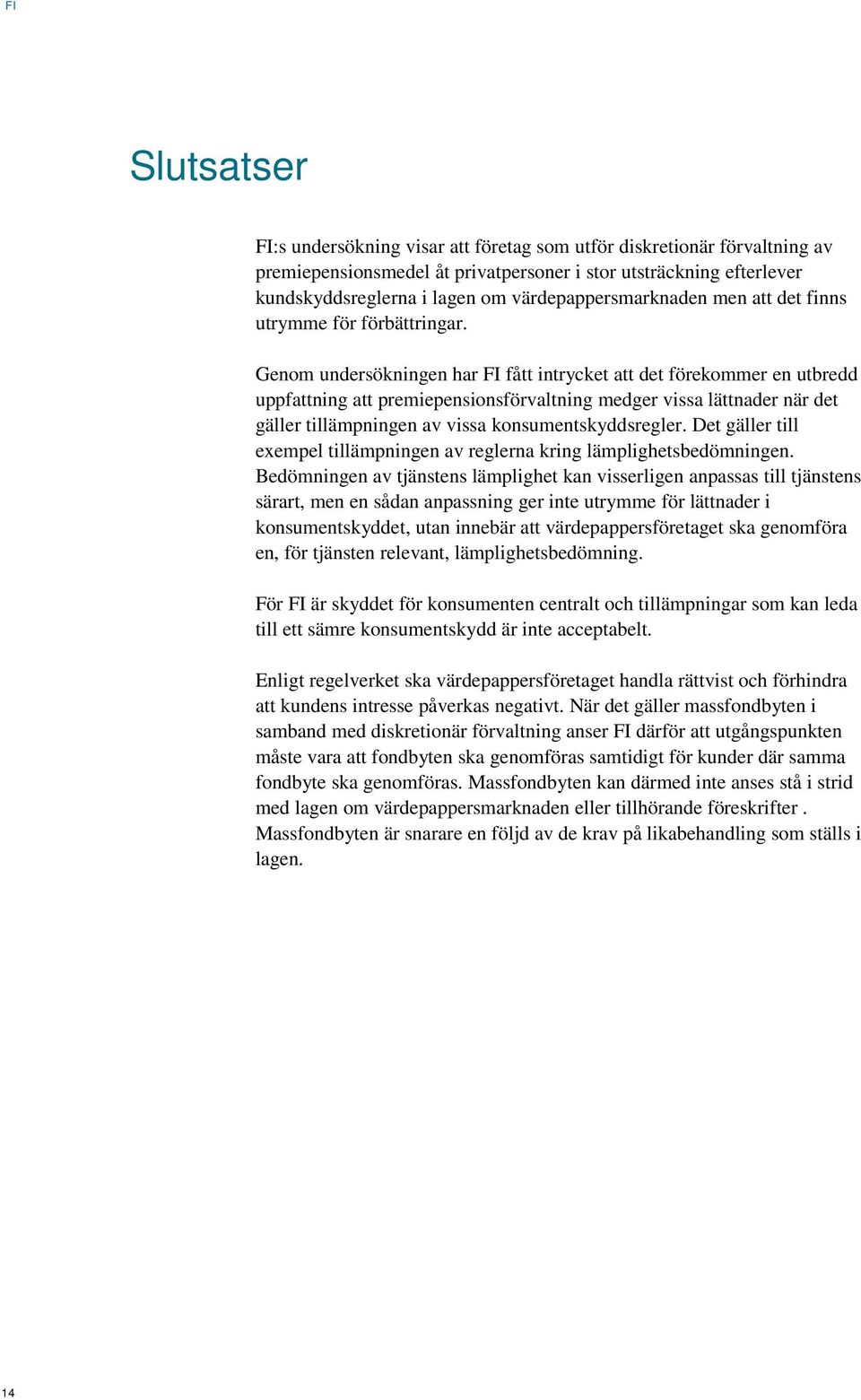 Genom undersökningen har FI fått intrycket att det förekommer en utbredd uppfattning att premiepensionsförvaltning medger vissa lättnader när det gäller tillämpningen av vissa konsumentskyddsregler.