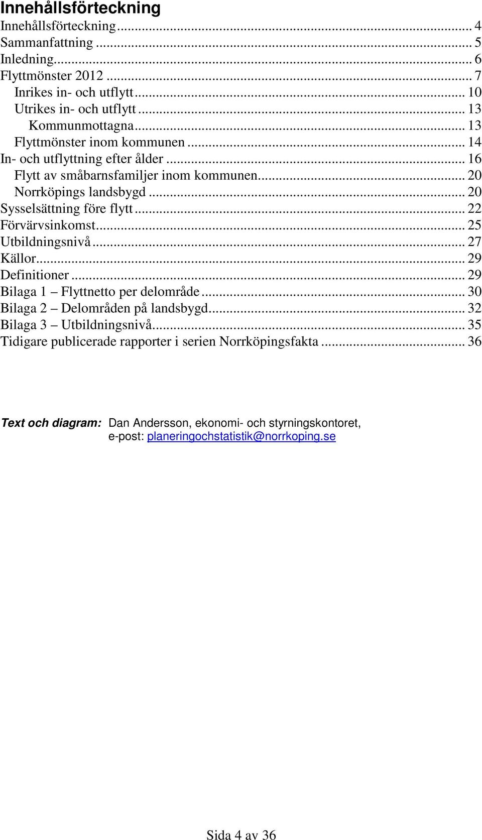 .. 22 Förvärvsinkomst... 25 Utbildningsnivå... 27 Källor... 29 Definitioner... 29 Bilaga 1 Flyttnetto per delområde... 3 Bilaga 2 Delområden på landsbygd.