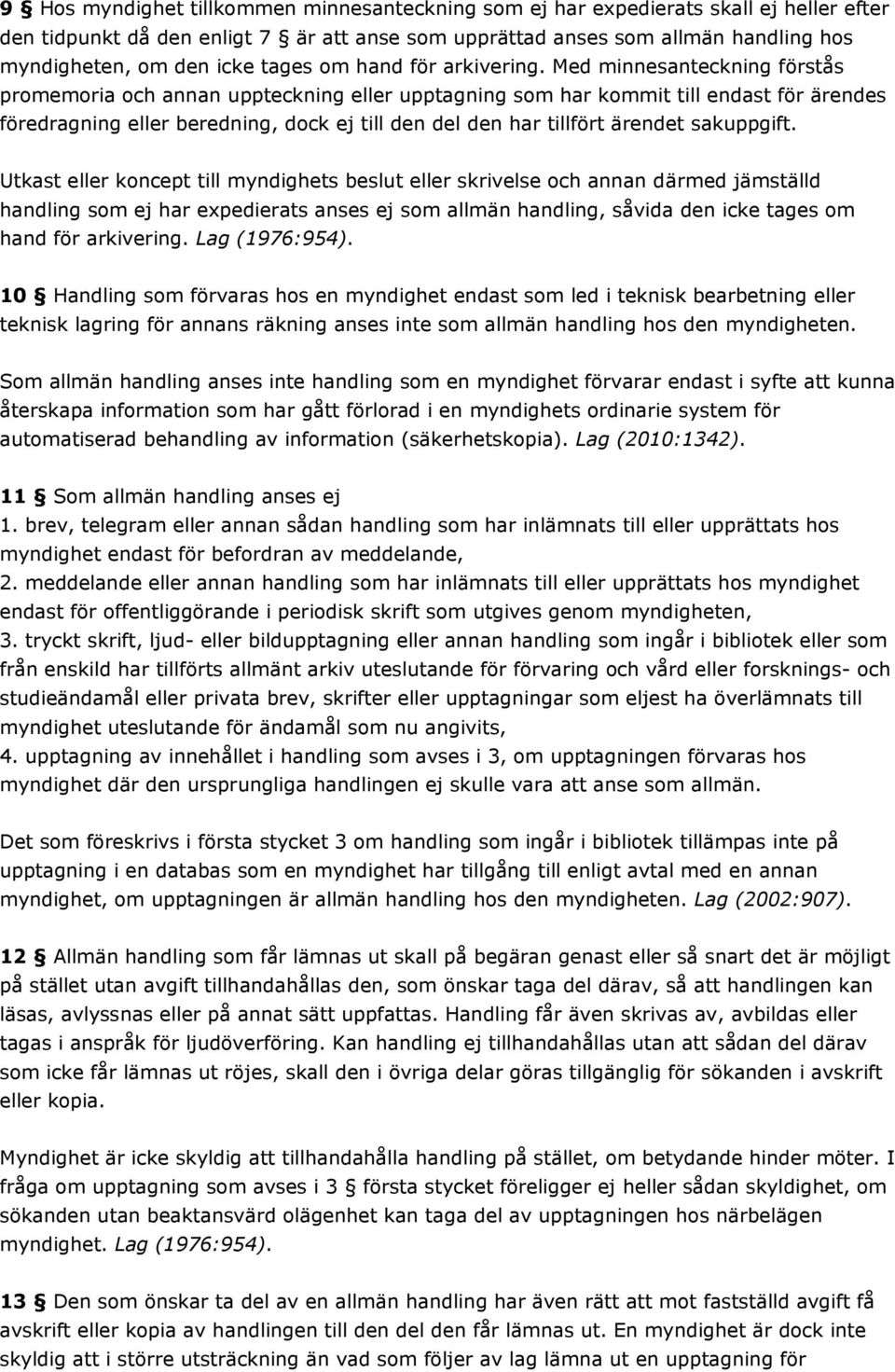 Med minnesanteckning förstås promemoria och annan uppteckning eller upptagning som har kommit till endast för ärendes föredragning eller beredning, dock ej till den del den har tillfört ärendet