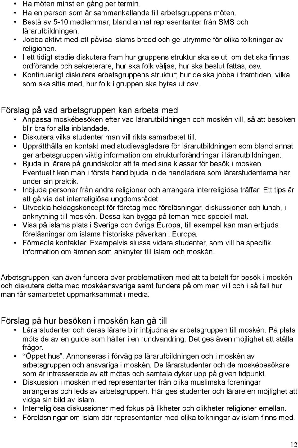 I ett tidigt stadie diskutera fram hur gruppens struktur ska se ut; om det ska finnas ordförande och sekreterare, hur ska folk väljas, hur ska beslut fattas, osv.