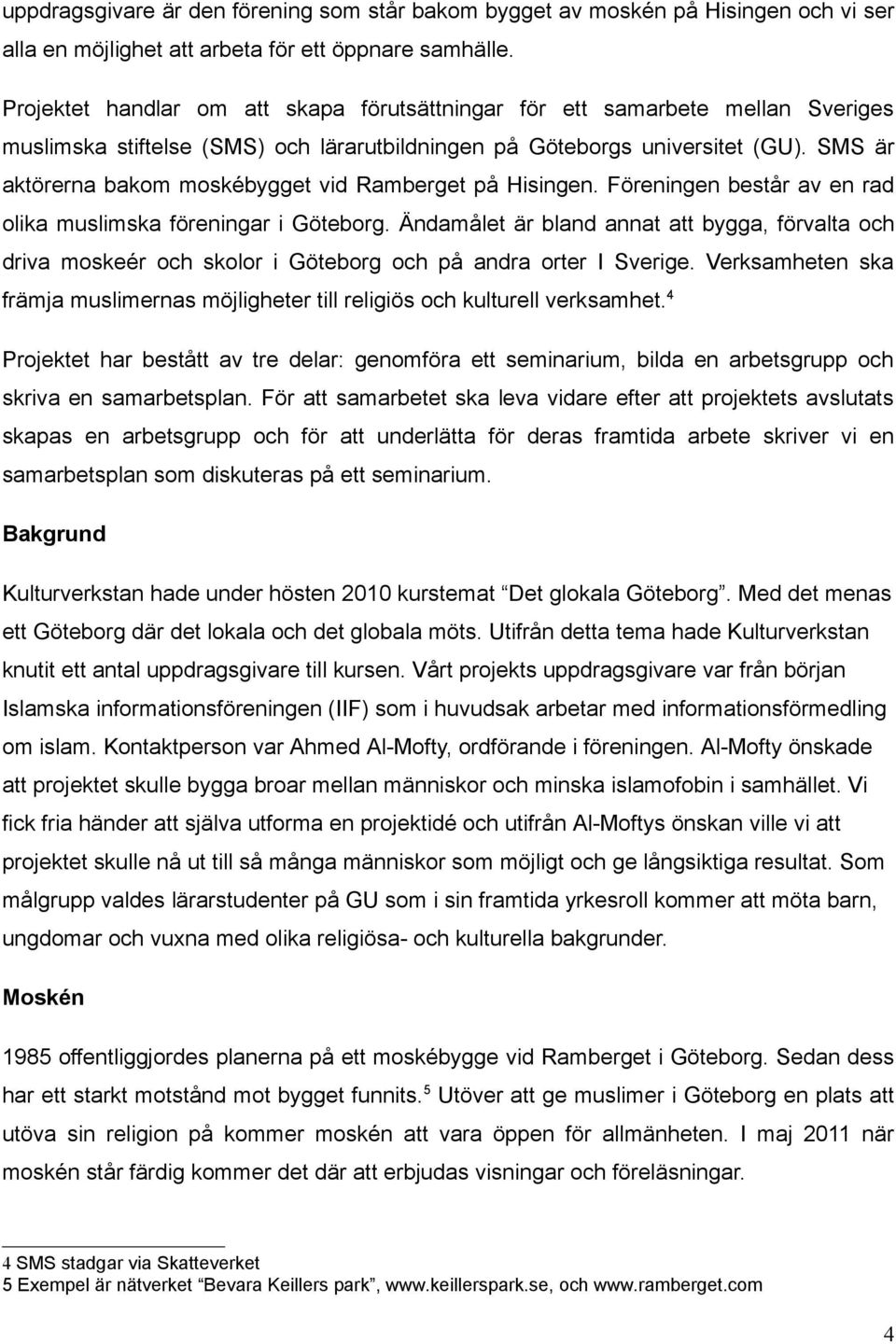 SMS är aktörerna bakom moskébygget vid Ramberget på Hisingen. Föreningen består av en rad olika muslimska föreningar i Göteborg.