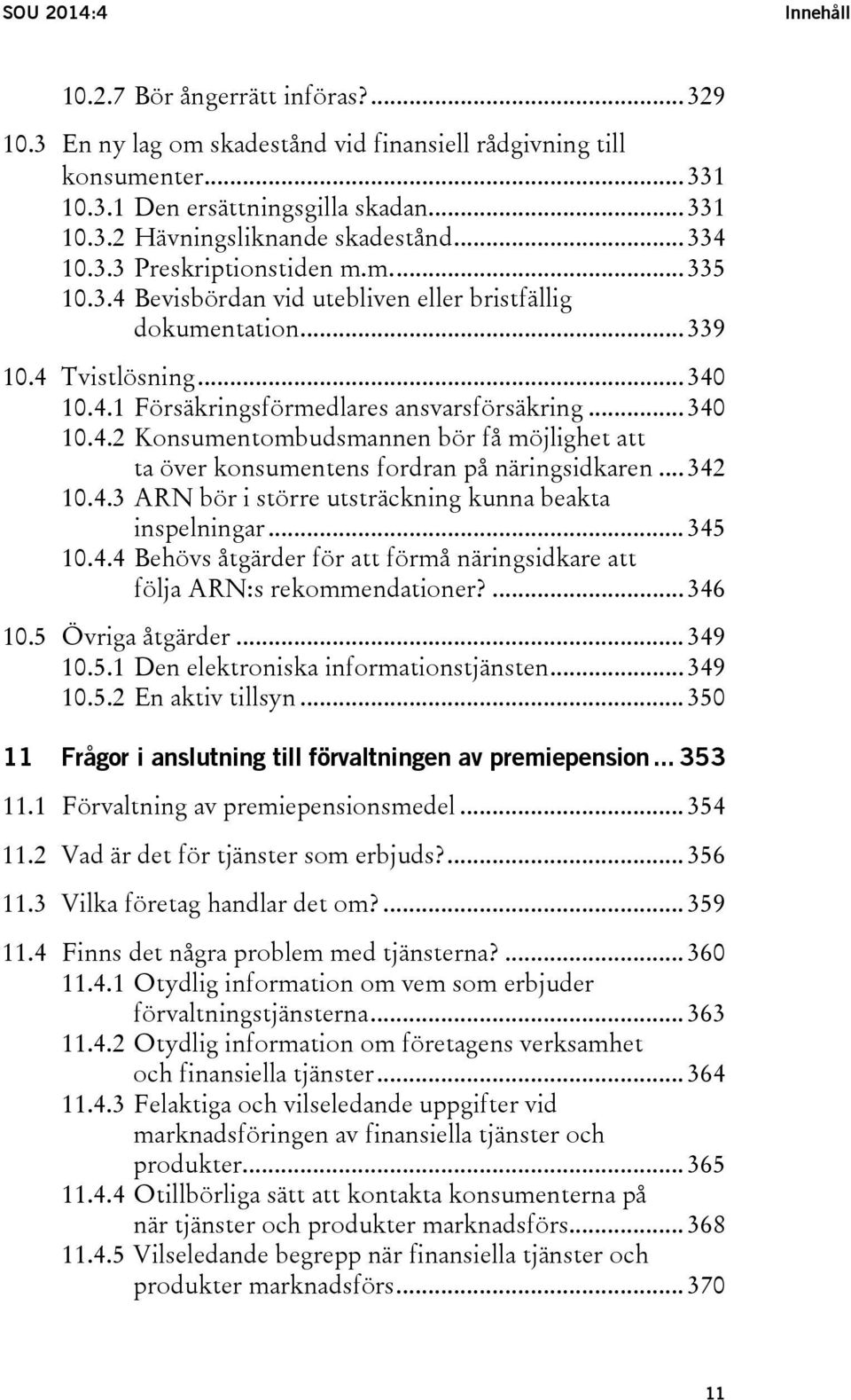 .. 342 10.4.3 ARN bör i större utsträckning kunna beakta inspelningar... 345 10.4.4 Behövs åtgärder för att förmå näringsidkare att följa ARN:s rekommendationer?... 346 10.5 Övriga åtgärder... 349 10.