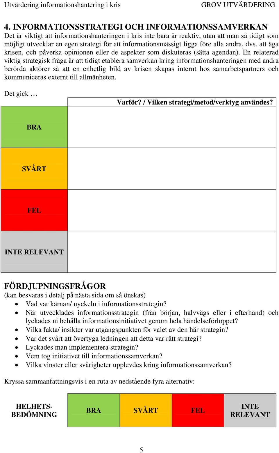 informationsmässigt ligga före alla andra, dvs. att äga krisen, och påverka opinionen eller de aspekter som diskuteras (sätta agendan).