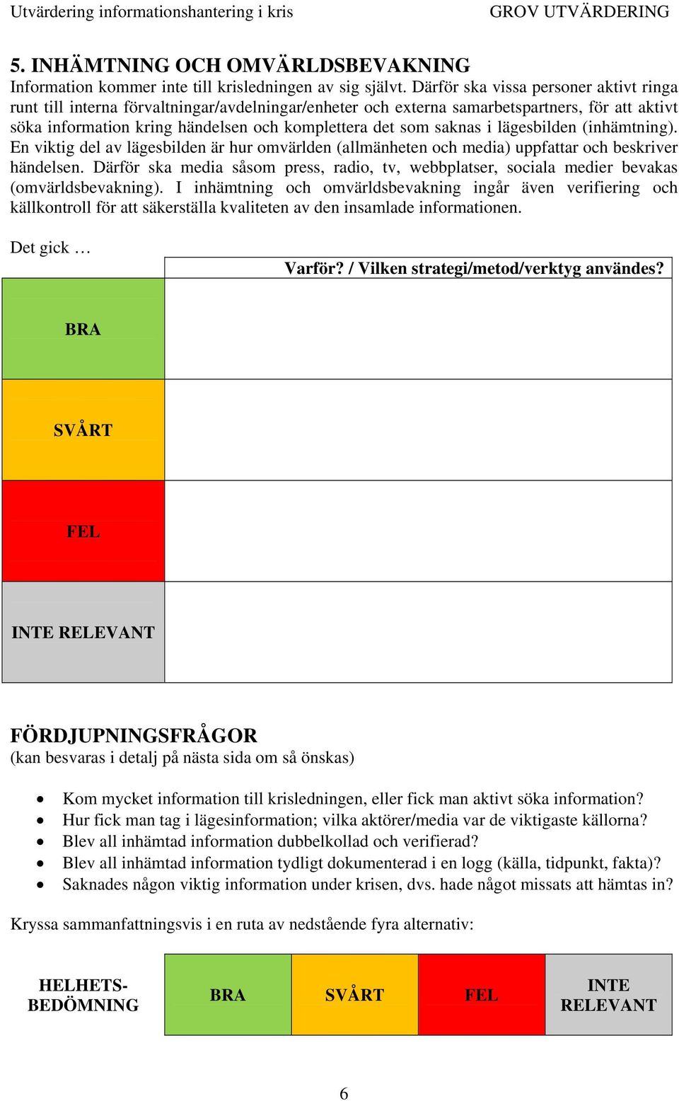 saknas i lägesbilden (inhämtning). En viktig del av lägesbilden är hur omvärlden (allmänheten och media) uppfattar och beskriver händelsen.