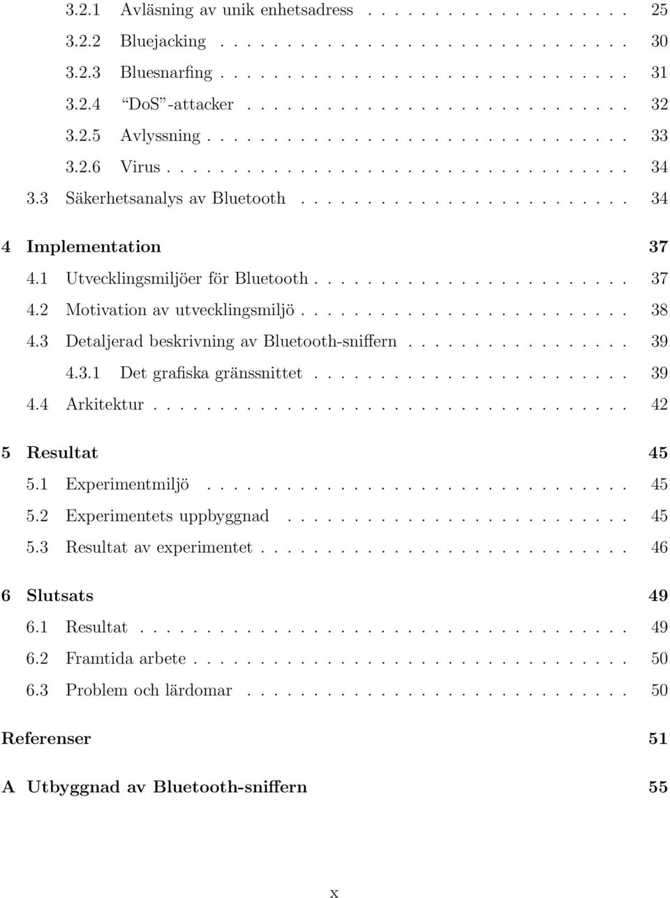 1 Utvecklingsmiljöer för Bluetooth........................ 37 4.2 Motivation av utvecklingsmiljö......................... 38 4.3 Detaljerad beskrivning av Bluetooth-sniffern................. 39 4.3.1 Det grafiska gränssnittet.