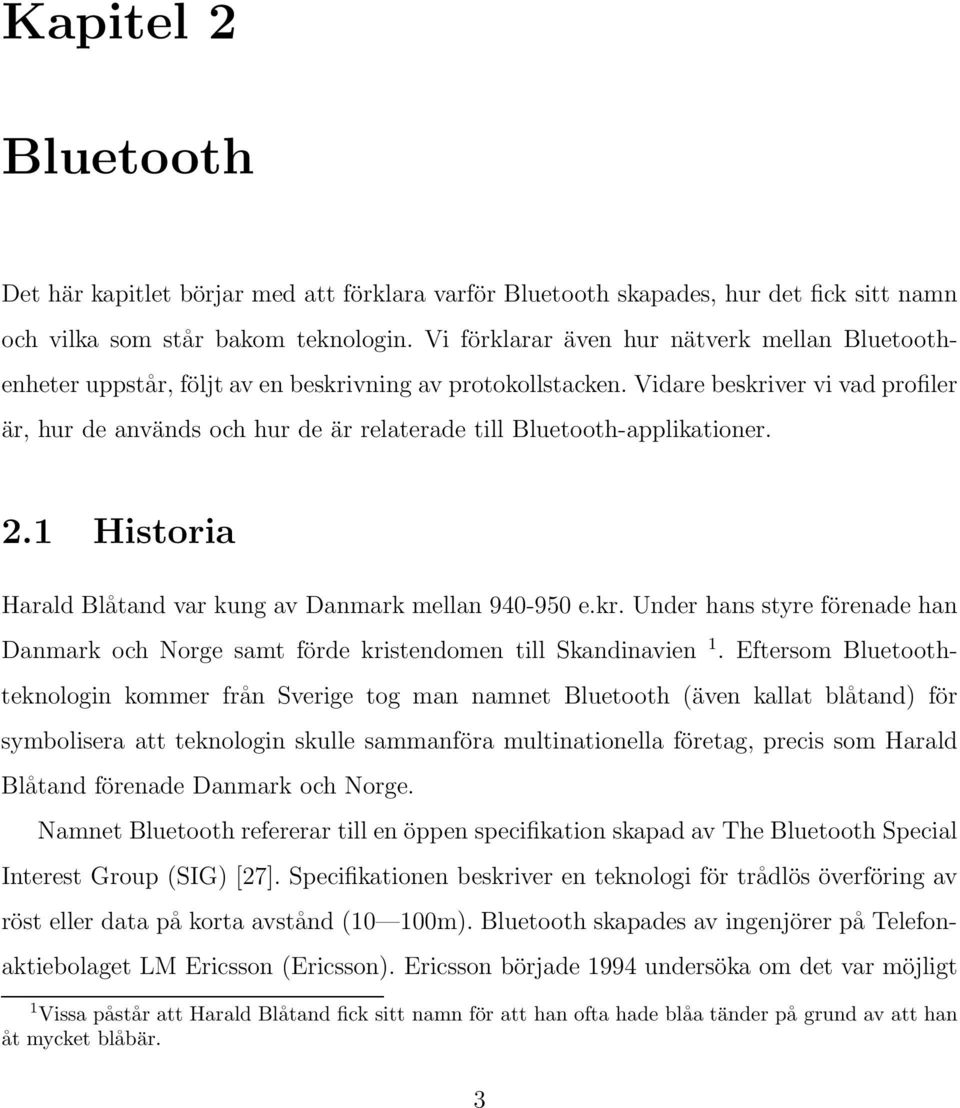 Vidare beskriver vi vad profiler är, hur de används och hur de är relaterade till Bluetooth-applikationer. 2.1 Historia Harald Blåtand var kung av Danmark mellan 940-950 e.kr. Under hans styre förenade han Danmark och Norge samt förde kristendomen till Skandinavien 1.