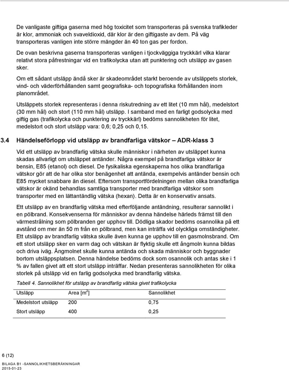 De ovan beskrivna gaserna transporteras vanligen i tjockväggiga tryckkärl vilka klarar relativt stora påfrestningar vid en trafikolycka utan att punktering och utsläpp av gasen sker.