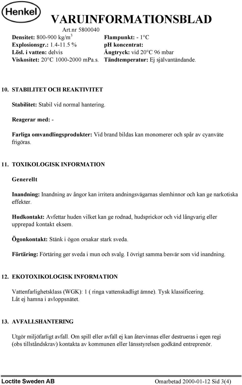 TOXIKOLOGISK INFORMATION Generellt Inandning: Inandning av ångor kan irritera andningsvägarnas slemhinnor och kan ge narkotiska effekter.