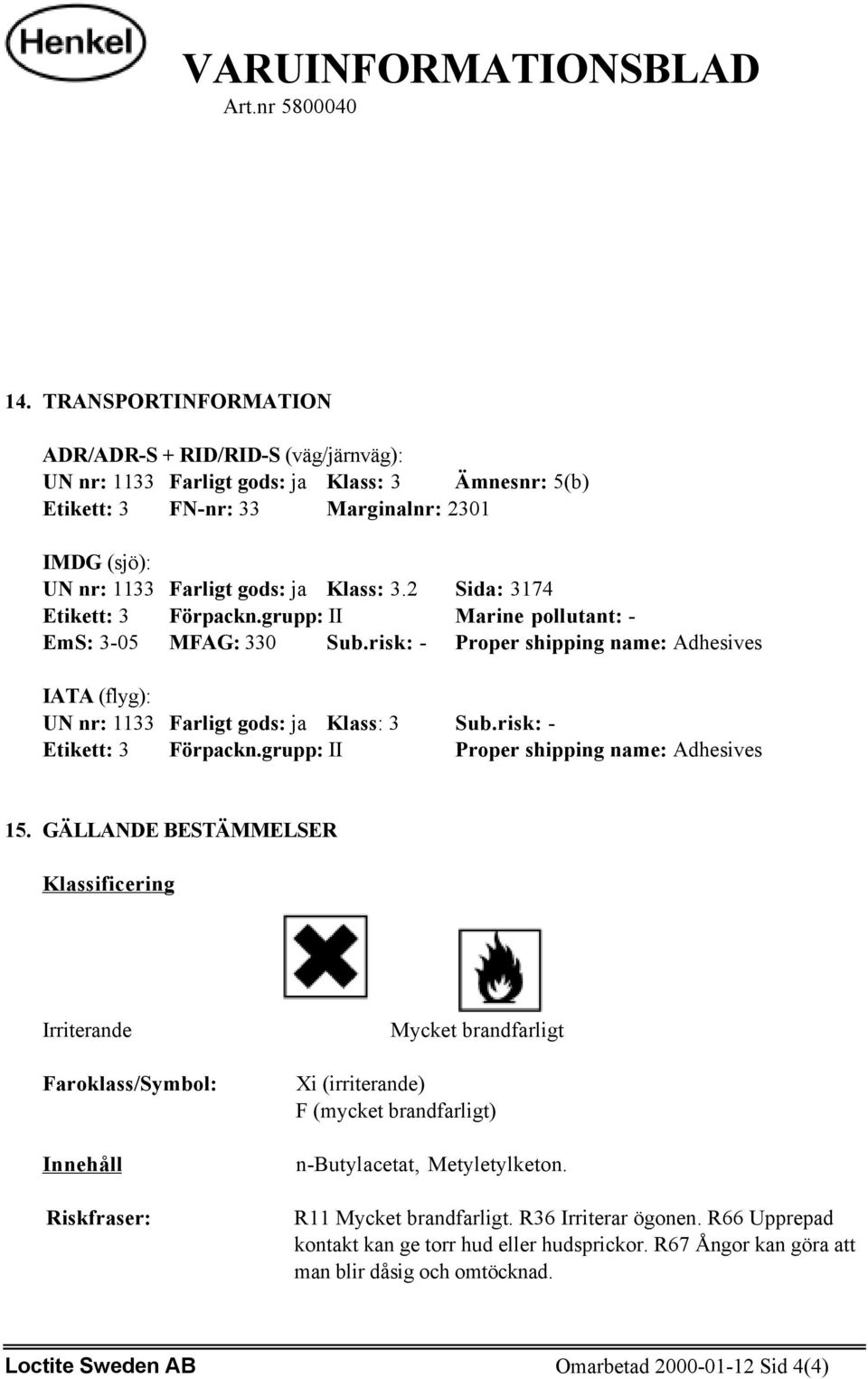 risk: - Etikett: 3 Förpackn.grupp: II Proper shipping name: Adhesives 15.