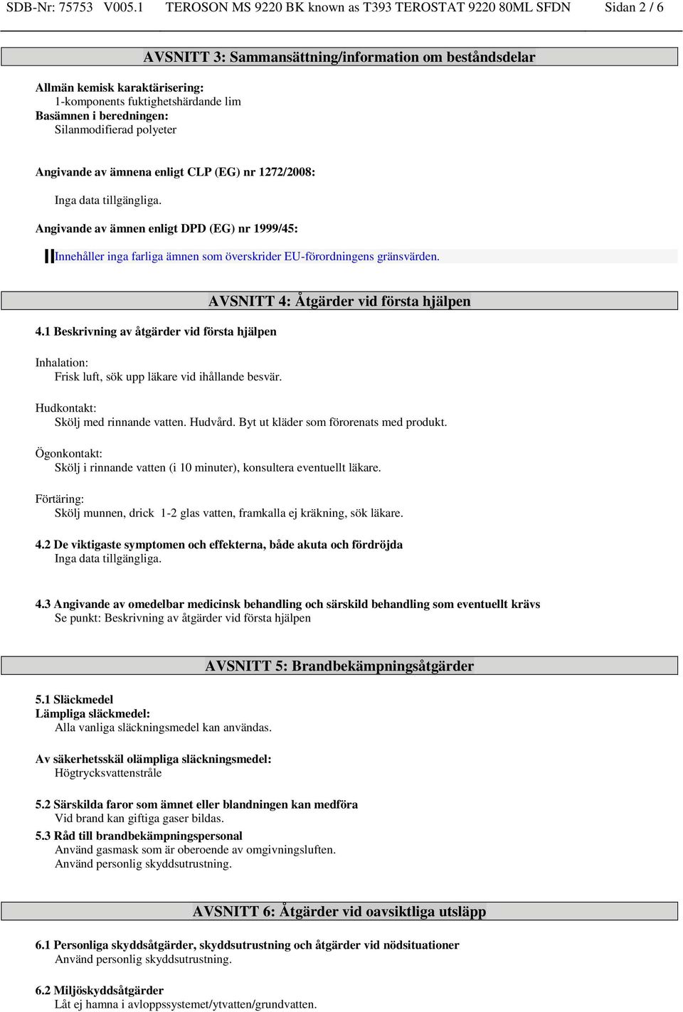 Sammansättning/information om beståndsdelar Angivande av ämnena enligt CLP (EG) nr 1272/2008: Angivande av ämnen enligt DPD (EG) nr 1999/45: Innehåller inga farliga ämnen som överskrider