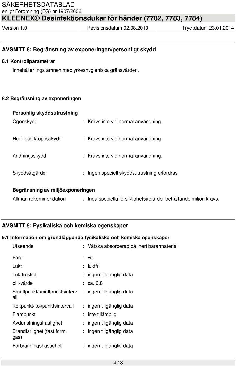 Begränsning av miljöexponeringen Allmän rekommendation : Inga speciella försiktighetsåtgärder beträffande miljön krävs. AVSNITT 9: Fysikaliska och kemiska egenskaper 9.