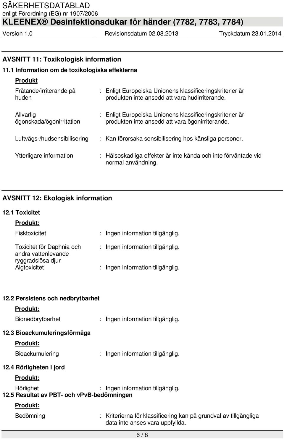 Allvarlig ögonskada/ögonirritation Luftvägs-/hudsensibilisering Ytterligare information : Enligt Europeiska Unionens klassificeringskriterier är produkten inte ansedd att vara ögonirriterande.