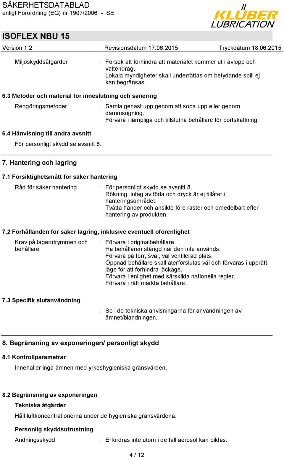 : Samla genast upp genom att sopa upp eller genom dammsugning. Förvara i lämpliga och tillslutna behållare för bortskaffning. 7. Hantering och lagring 7.